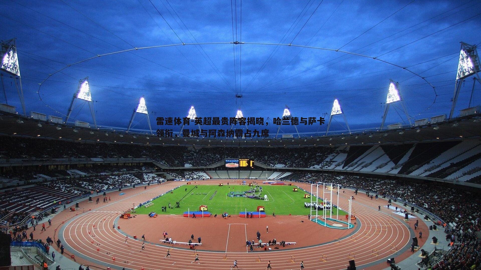 英超最贵阵容揭晓,哈兰德与萨卡领衔,曼城与阿森纳霸占九席