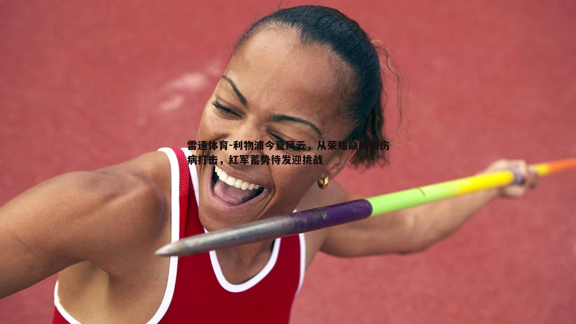 利物浦今夏风云，从荣耀巅峰到伤病打击，红军蓄势待发迎挑战