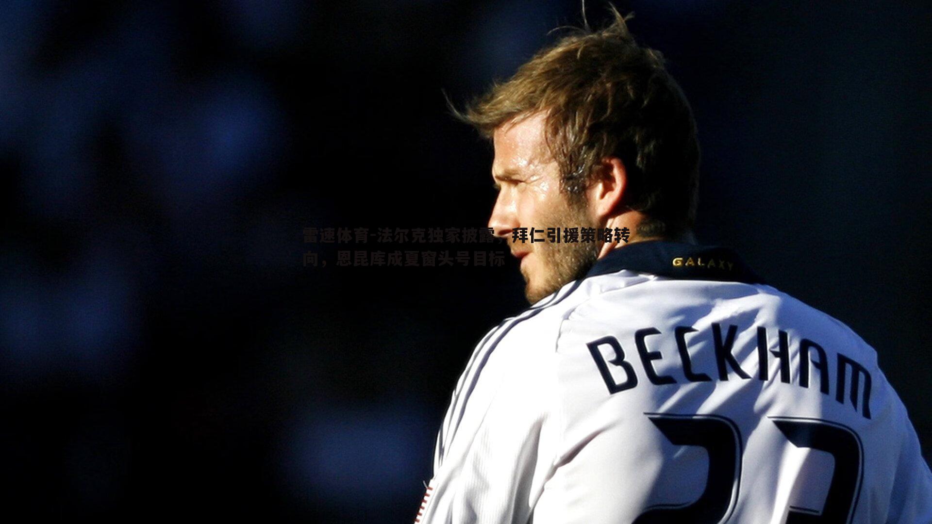 法尔克独家披露，拜仁引援策略转向，恩昆库成夏窗头号目标